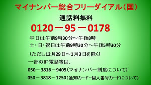 画像リンク：マイナンバー総合フリーダイヤル（国） 通話料無料 0120-95-0178 平日は午前9時30分～午後10時 土曜日