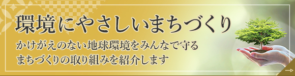 環境にやさしいまちづくり かけがえのない地球環境をみんなで守るまちづくり