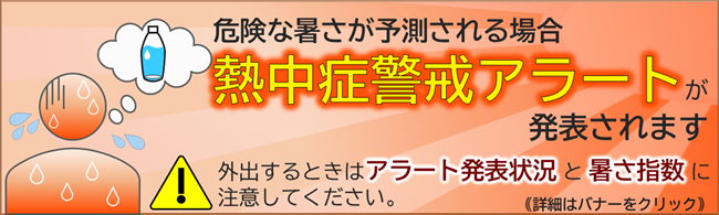 危険な暑さが予測される場合、熱中症警戒アラートが発表されます 外出するときはアラート発表状況と暑さ指数に注意してください。詳細はバナーをクリック